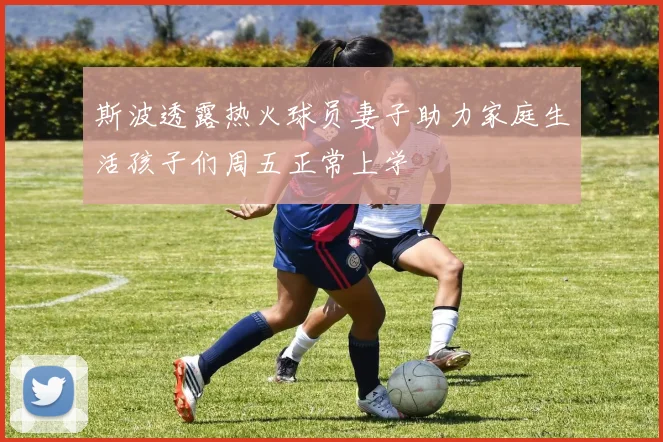 斯波透露热火球员妻子助力家庭生活孩子们周五正常上学