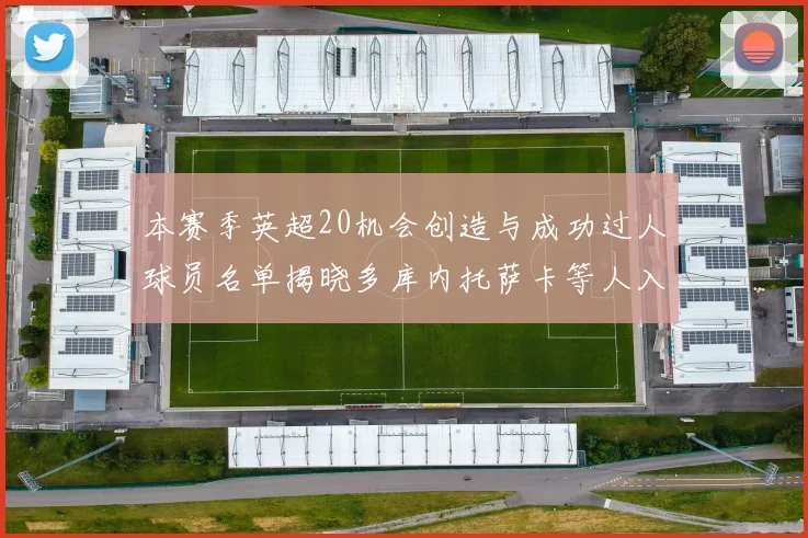 本赛季英超20机会创造与成功过人球员名单揭晓多库内托萨卡等人入选