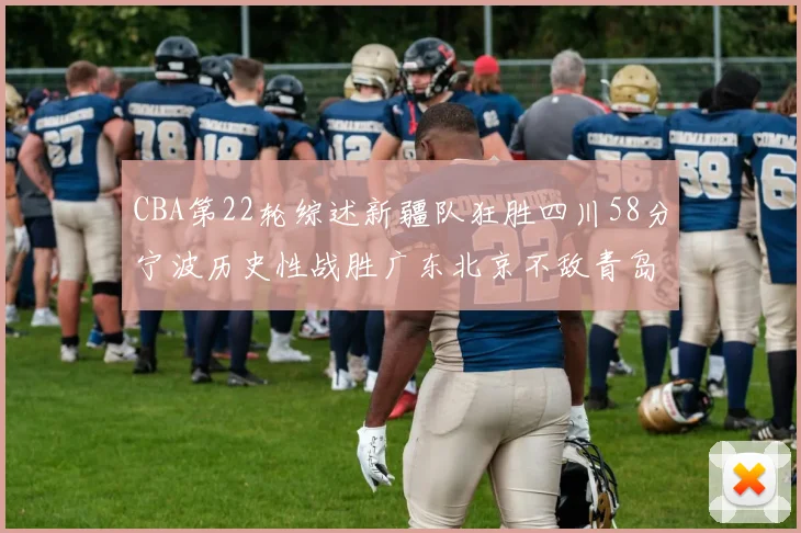 CBA第22轮综述新疆队狂胜四川58分宁波历史性战胜广东北京不敌青岛