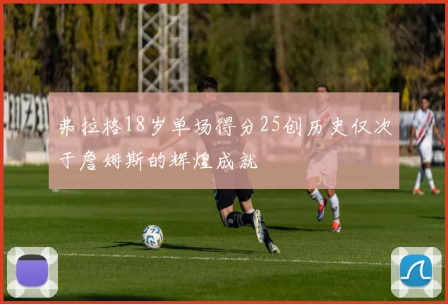 弗拉格18岁单场得分25创历史仅次于詹姆斯的辉煌成就