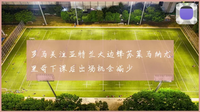罗马关注亚特兰大边锋苏莱马纳尤里奇下课后出场机会减少