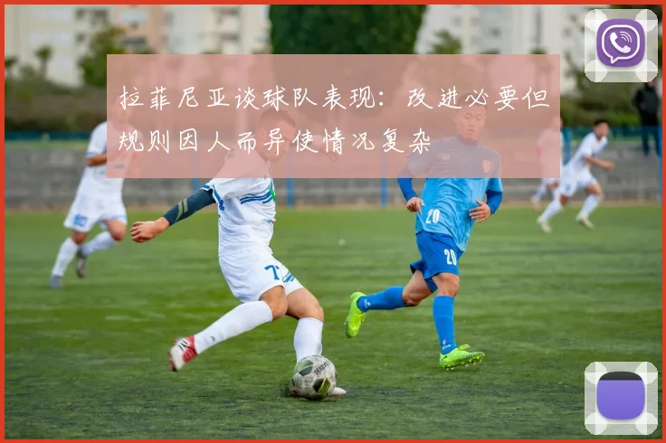 拉菲尼亚谈球队表现：改进必要但规则因人而异使情况复杂