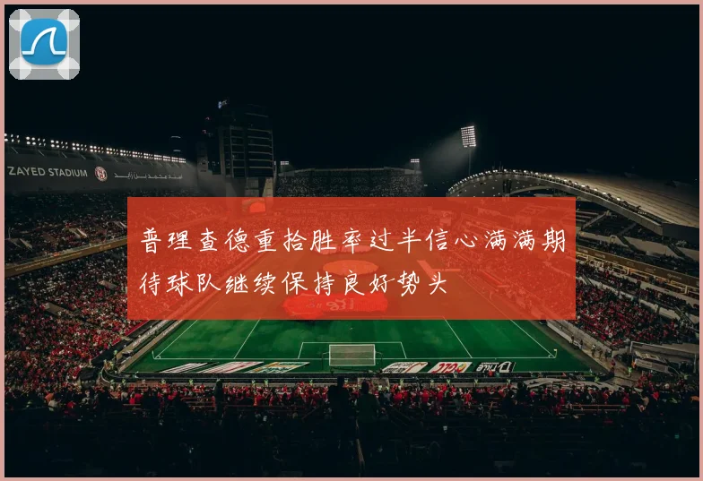 普理查德重拾胜率过半信心满满期待球队继续保持良好势头