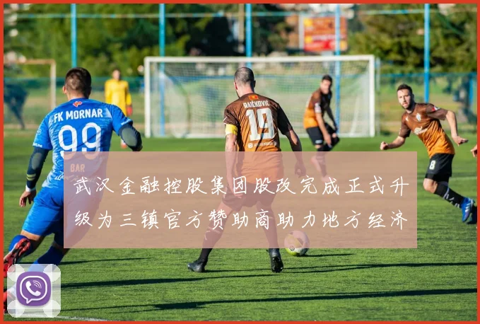 武汉金融控股集团股改完成正式升级为三镇官方赞助商助力地方经济发展