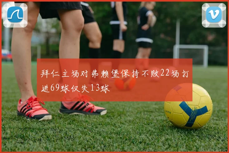 拜仁主场对弗赖堡保持不败22场打进69球仅失13球